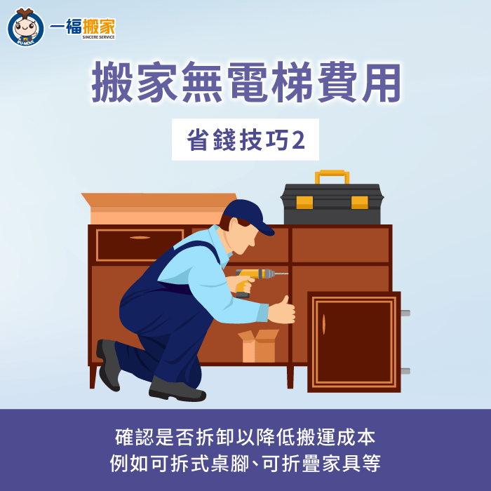 自行拆卸家具或家電,讓搬家公司只搬大型或特殊物品,省時又省錢 確認是否可拆卸以降低搬運成本-沒電梯搬家