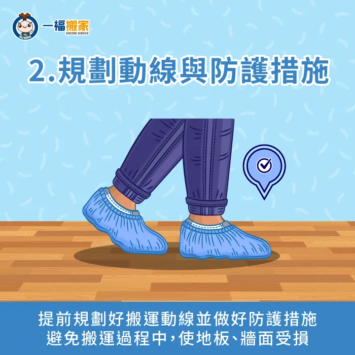提前規劃好搬運動線,便於事先安置防護墊,避免造成環境損傷 規劃搬運動線並鋪設防護墊-保護 搬家